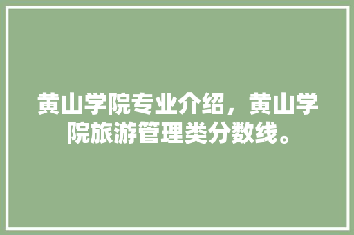 黄山学院专业介绍，黄山学院旅游管理类分数线。