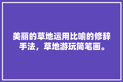 美丽的草地运用比喻的修辞手法，草地游玩简笔画。