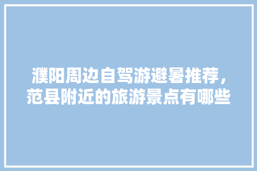 濮阳周边自驾游避暑推荐，范县附近的旅游景点有哪些。