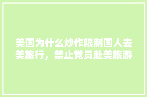 美国为什么炒作限制国人去美旅行，禁止党员赴美旅游的通知。