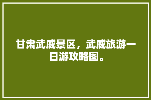 甘肃武威景区，武威旅游一日游攻略图。