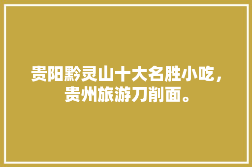 贵阳黔灵山十大名胜小吃，贵州旅游刀削面。