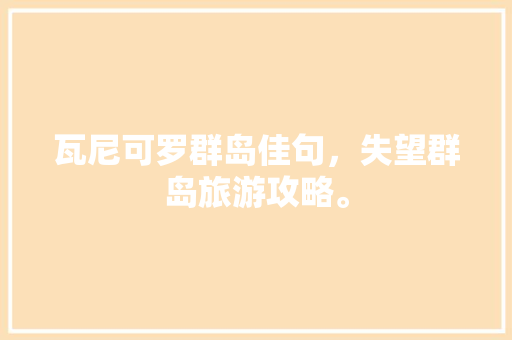 瓦尼可罗群岛佳句，失望群岛旅游攻略。