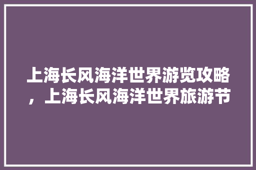 上海长风海洋世界游览攻略，上海长风海洋世界旅游节门票价格。  第1张