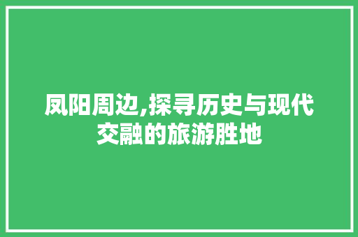 凤阳周边,探寻历史与现代交融的旅游胜地