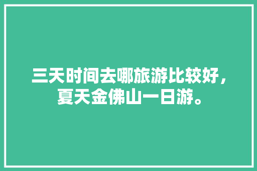 三天时间去哪旅游比较好，夏天金佛山一日游。