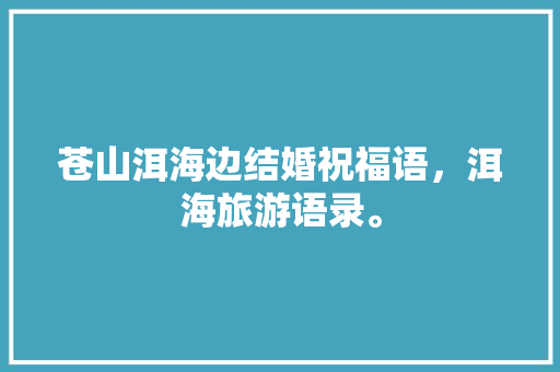 苍山洱海边结婚祝福语，洱海旅游语录。