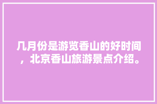 几月份是游览香山的好时间，北京香山旅游景点介绍。