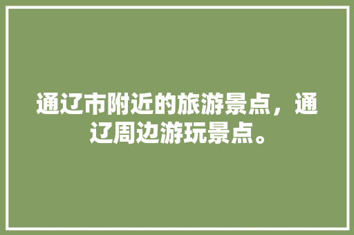 通辽市附近的旅游景点，通辽周边游玩景点。