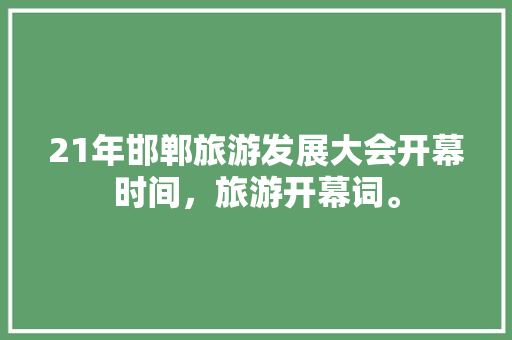 21年邯郸旅游发展大会开幕时间，旅游开幕词。