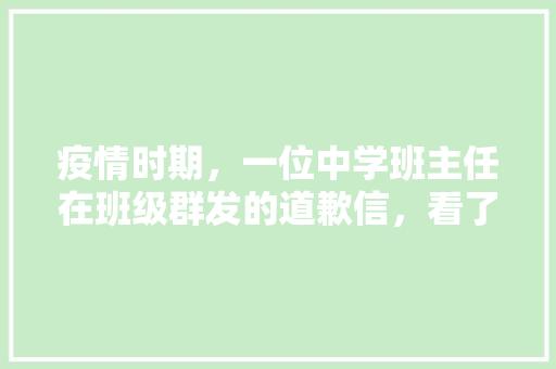 疫情时期，一位中学班主任在班级群发的道歉信，看了你有何想法，沐沐旅游记。