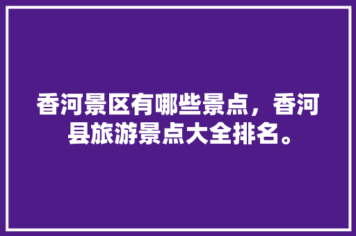 香河景区有哪些景点，香河县旅游景点大全排名。