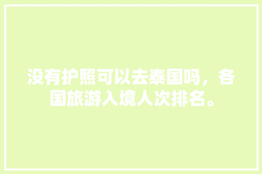 没有护照可以去泰国吗，各国旅游入境人次排名。