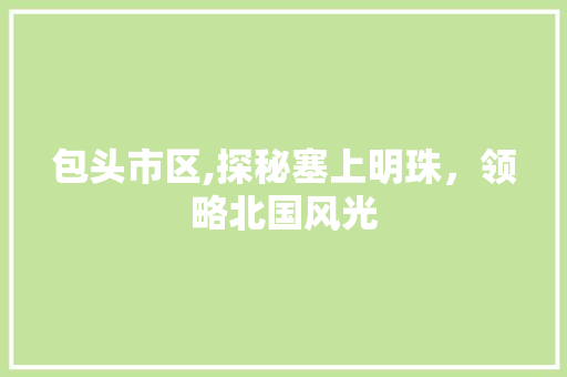 包头市区,探秘塞上明珠，领略北国风光