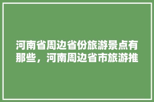 河南省周边省份旅游景点有那些，河南周边省市旅游推荐地方。