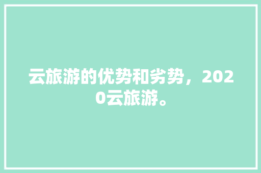 云旅游的优势和劣势，2020云旅游。