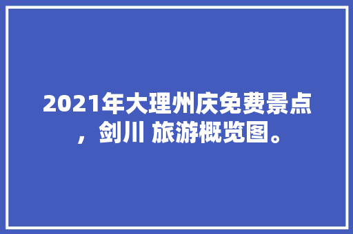 2021年大理州庆免费景点，剑川 旅游概览图。