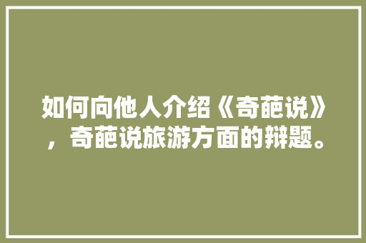 如何向他人介绍《奇葩说》，奇葩说旅游方面的辩题。