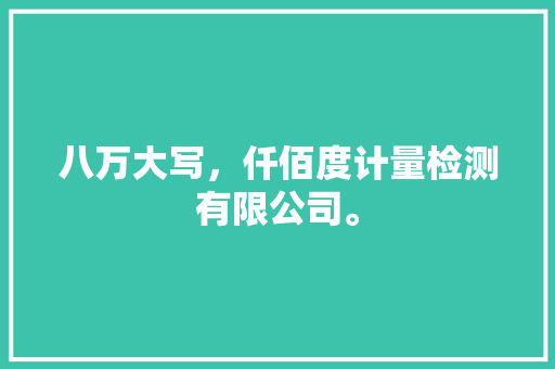 八万大写，仟佰度计量检测有限公司。