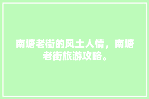 南塘老街的风土人情，南塘老街旅游攻略。