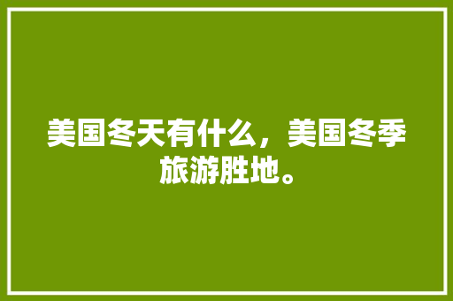 美国冬天有什么，美国冬季旅游胜地。