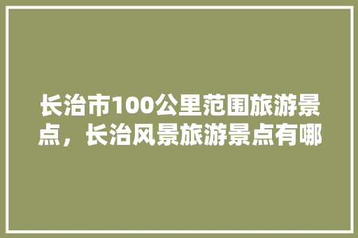 长治市100公里范围旅游景点，长治风景旅游景点有哪些。