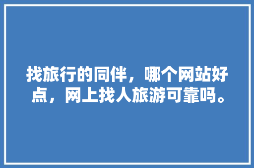 找旅行的同伴，哪个网站好点，网上找人旅游可靠吗。