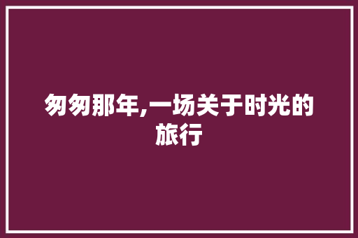 匆匆那年,一场关于时光的旅行