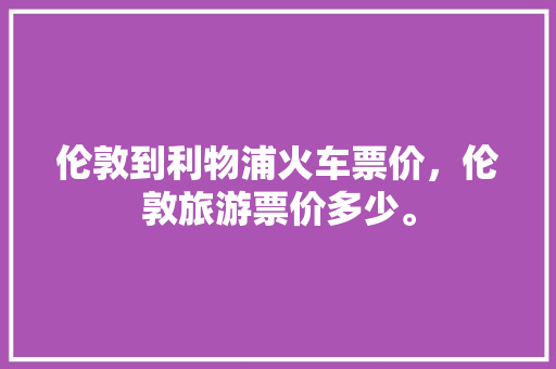 伦敦到利物浦火车票价，伦敦旅游票价多少。