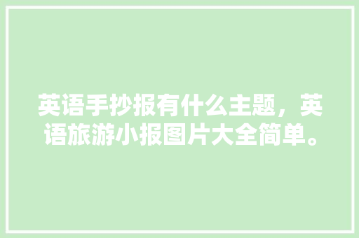 英语手抄报有什么主题，英语旅游小报图片大全简单。