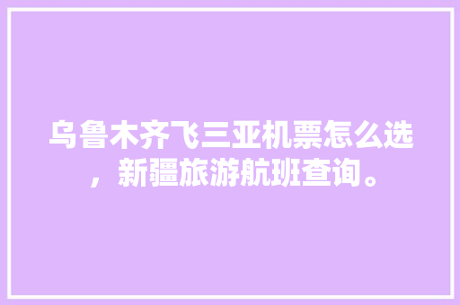 乌鲁木齐飞三亚机票怎么选，新疆旅游航班查询。