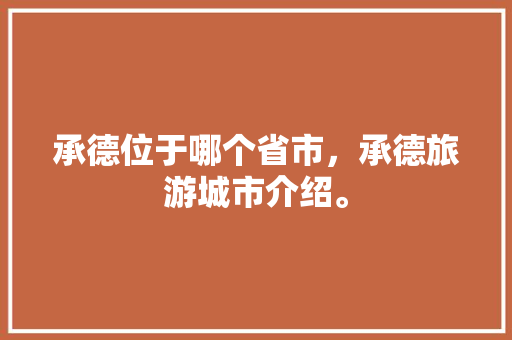 承德位于哪个省市，承德旅游城市介绍。