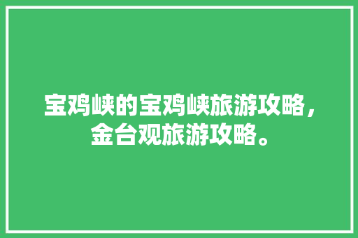 宝鸡峡的宝鸡峡旅游攻略，金台观旅游攻略。