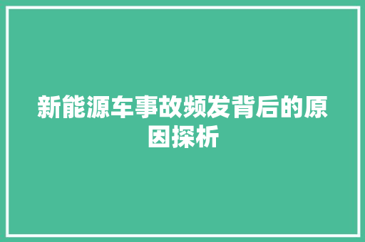 新能源车事故频发背后的原因探析