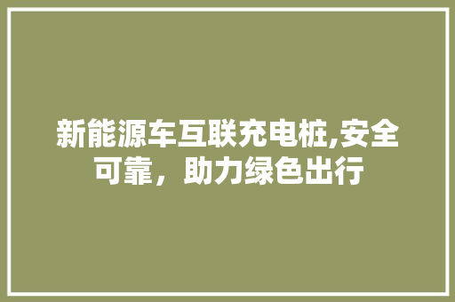 新能源车互联充电桩,安全可靠，助力绿色出行