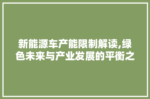 新能源车产能限制解读,绿色未来与产业发展的平衡之路