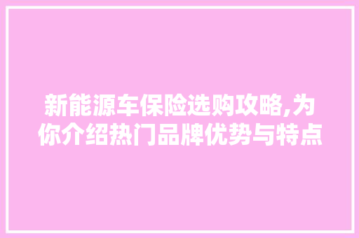 新能源车保险选购攻略,为你介绍热门品牌优势与特点