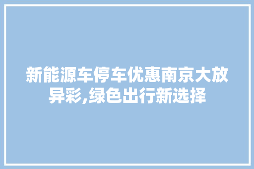 新能源车停车优惠南京大放异彩,绿色出行新选择