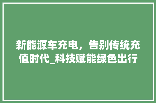 新能源车充电，告别传统充值时代_科技赋能绿色出行