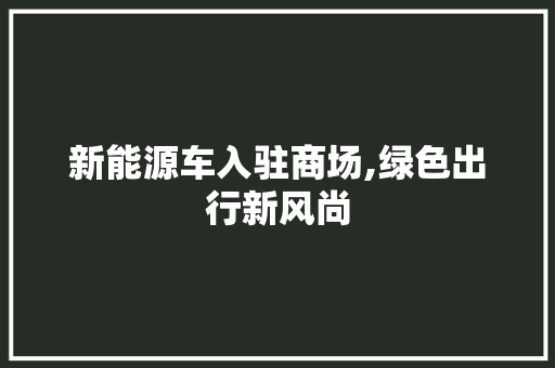 新能源车入驻商场,绿色出行新风尚