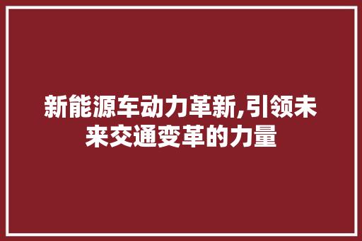 新能源车动力革新,引领未来交通变革的力量