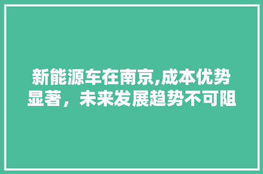 新能源车在南京,成本优势显著，未来发展趋势不可阻挡