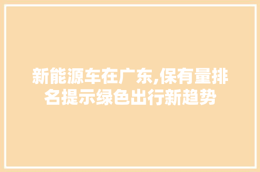 新能源车在广东,保有量排名提示绿色出行新趋势