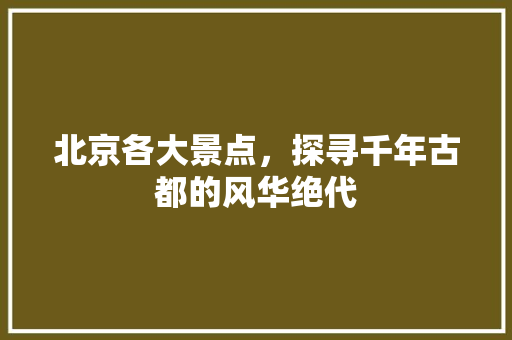 北京各大景点，探寻千年古都的风华绝代