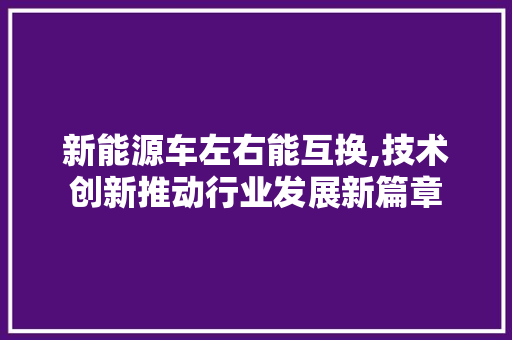 新能源车左右能互换,技术创新推动行业发展新篇章