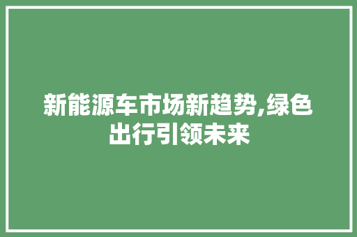 新能源车市场新趋势,绿色出行引领未来