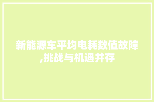 新能源车平均电耗数值故障,挑战与机遇并存