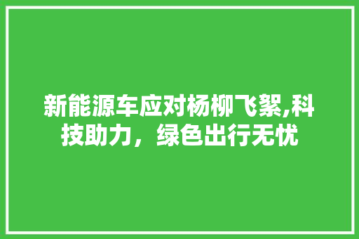 新能源车应对杨柳飞絮,科技助力，绿色出行无忧