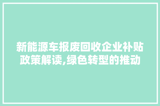 新能源车报废回收企业补贴政策解读,绿色转型的推动力