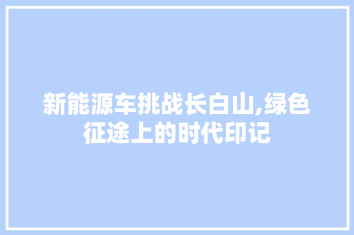 新能源车挑战长白山,绿色征途上的时代印记